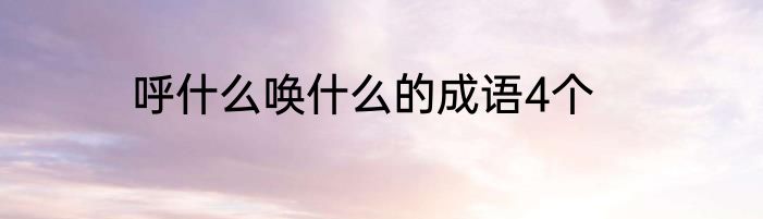 呼什么唤什么的成语4个