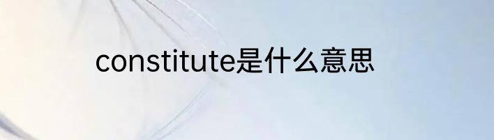constitute是什么意思