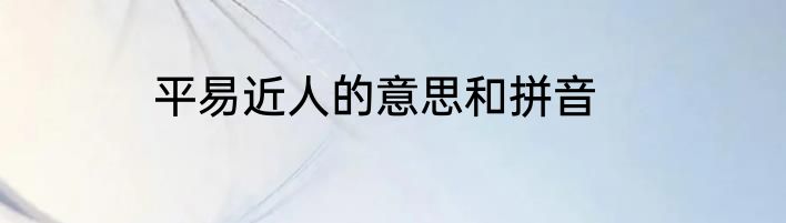 平易近人的意思和拼音