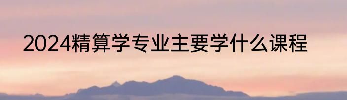 2024精算学专业主要学什么课程