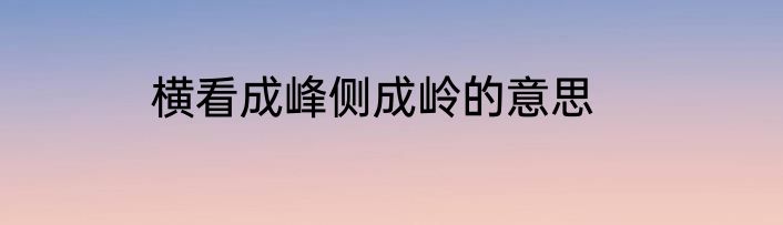 横看成峰侧成岭的意思