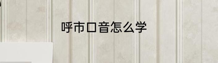 呼市口音怎么学