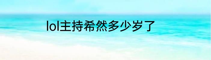 lol主持希然多少岁了