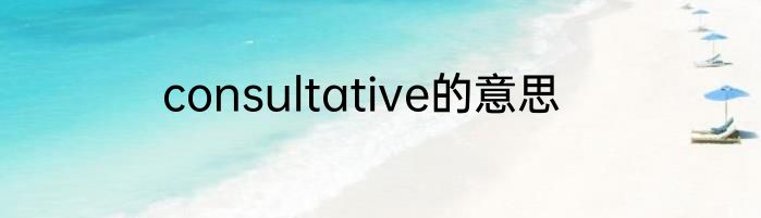 consultative的意思