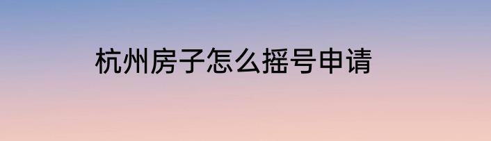 杭州房子怎么摇号申请