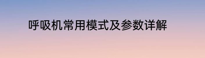 呼吸机常用模式及参数详解