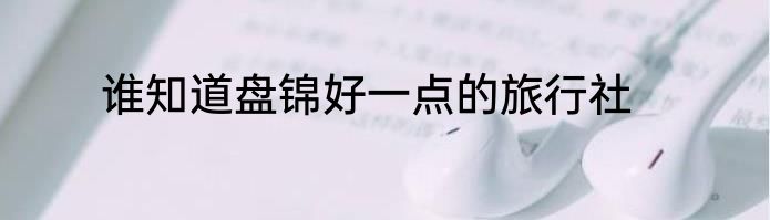 谁知道盘锦好一点的旅行社