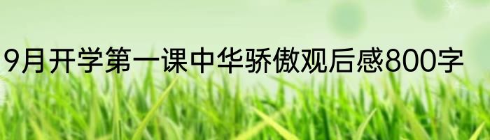 9月开学第一课中华骄傲观后感800字