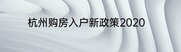 杭州购房入户新政策2020
