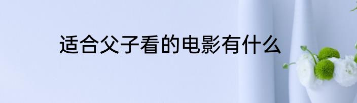 适合父子看的电影有什么