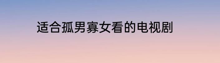 适合孤男寡女看的电视剧