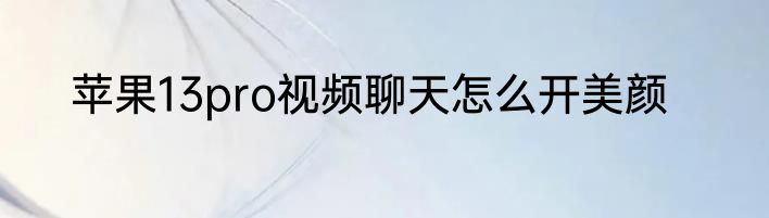 苹果13pro视频聊天怎么开美颜