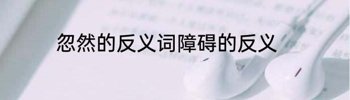 忽然的反义词障碍的反义