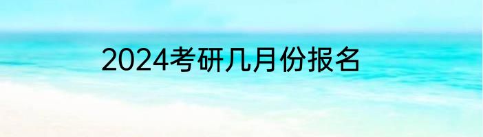 2024考研几月份报名