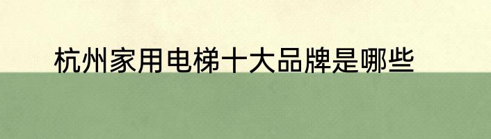 杭州家用电梯十大品牌是哪些