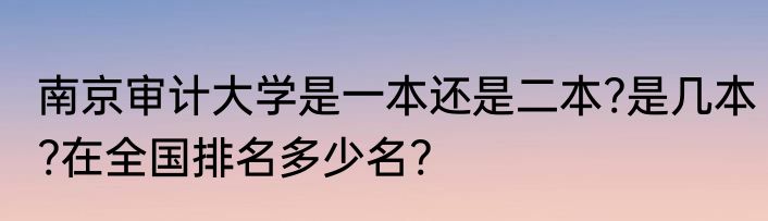 南京审计大学是一本还是二本?是几本?在全国排名多少名?
