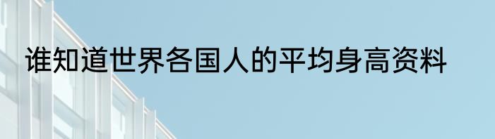 谁知道世界各国人的平均身高资料