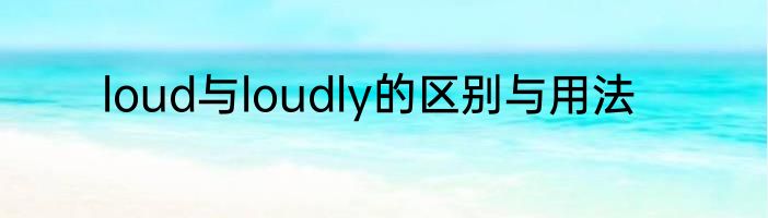 loud与loudly的区别与用法