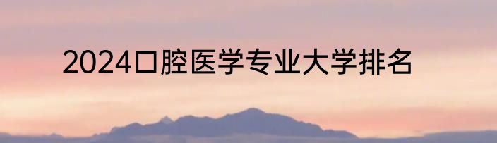 2024口腔医学专业大学排名