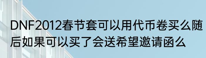 DNF2012春节套可以用代币卷买么随后如果可以买了会送希望邀请函么