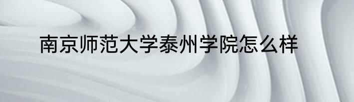 南京师范大学泰州学院怎么样