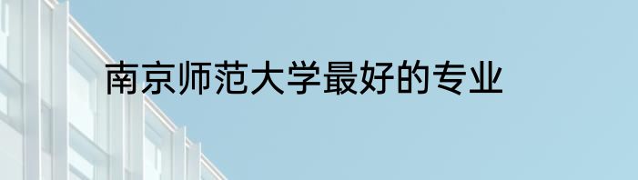 南京师范大学最好的专业