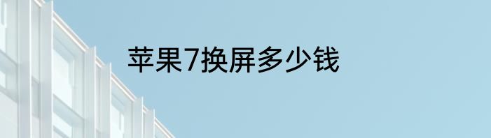 苹果7换屏多少钱