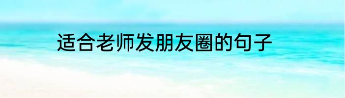适合老师发朋友圈的句子