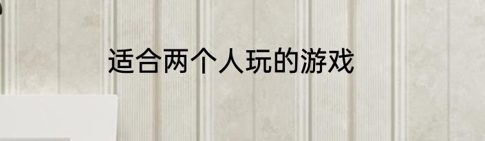 适合两个人玩的游戏