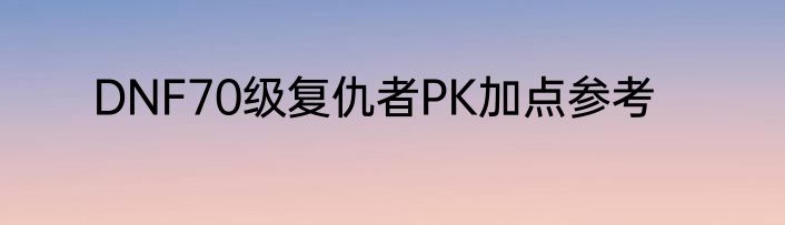DNF70级复仇者PK加点参考