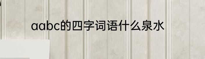aabc的四字词语什么泉水