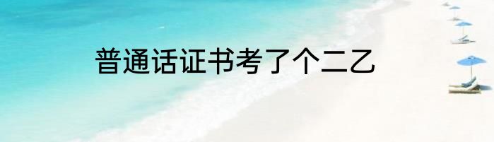 普通话证书考了个二乙