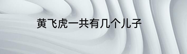 黄飞虎一共有几个儿子