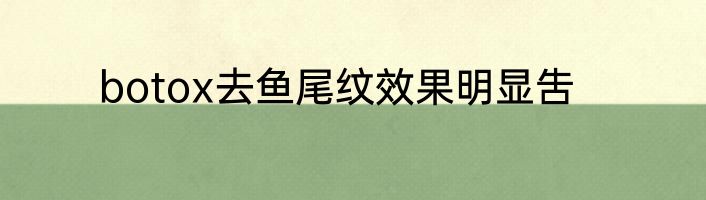 botox去鱼尾纹效果明显吿