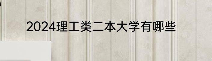 2024理工类二本大学有哪些
