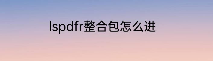 lspdfr整合包怎么进