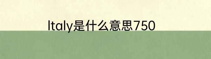 ltaly是什么意思750