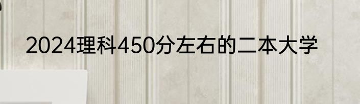 2024理科450分左右的二本大学