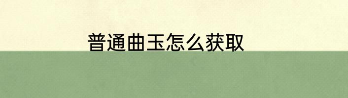 普通曲玉怎么获取