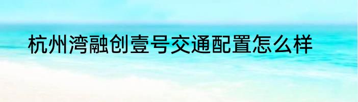 杭州湾融创壹号交通配置怎么样