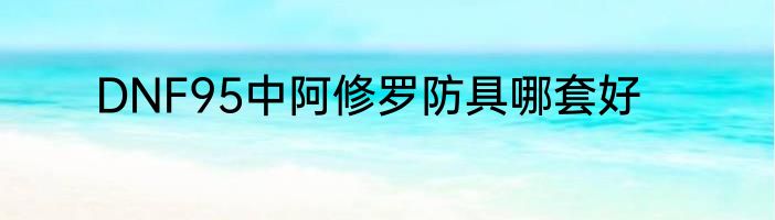 DNF95中阿修罗防具哪套好