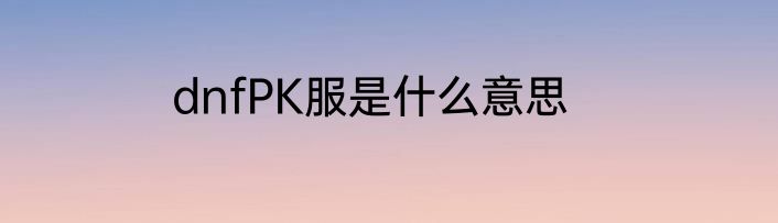 dnfPK服是什么意思