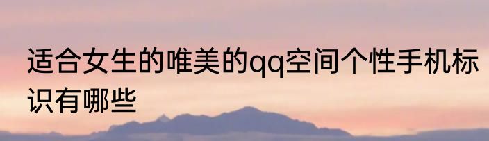 适合女生的唯美的qq空间个性手机标识有哪些
