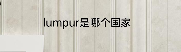lumpur是哪个国家