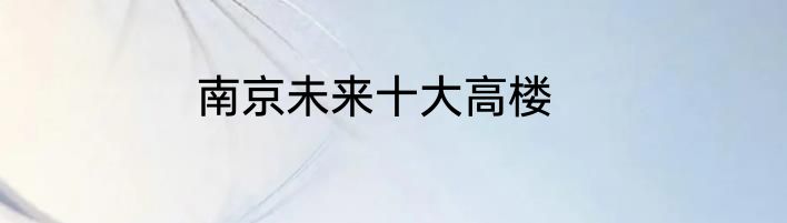 南京未来十大高楼