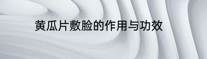 黄瓜片敷脸的作用与功效