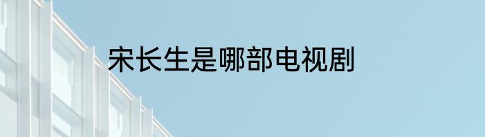 宋长生是哪部电视剧