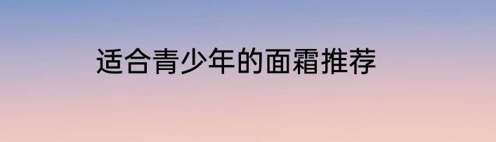 适合青少年的面霜推荐