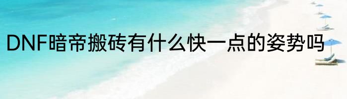 DNF暗帝搬砖有什么快一点的姿势吗