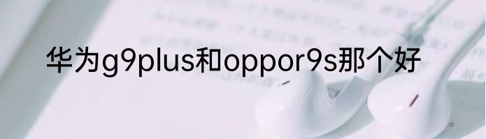 华为g9plus和oppor9s那个好